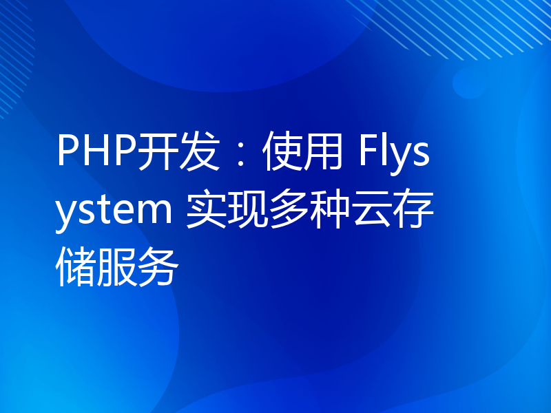 PHP开发：使用 Flysystem 实现多种云存储服务