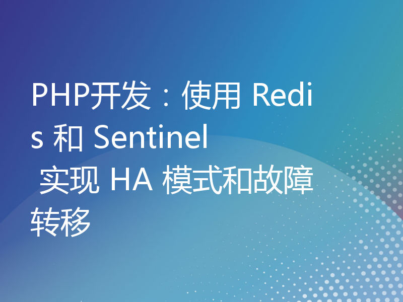 PHP开发：使用 Redis 和 Sentinel 实现 HA 模式和故障转移