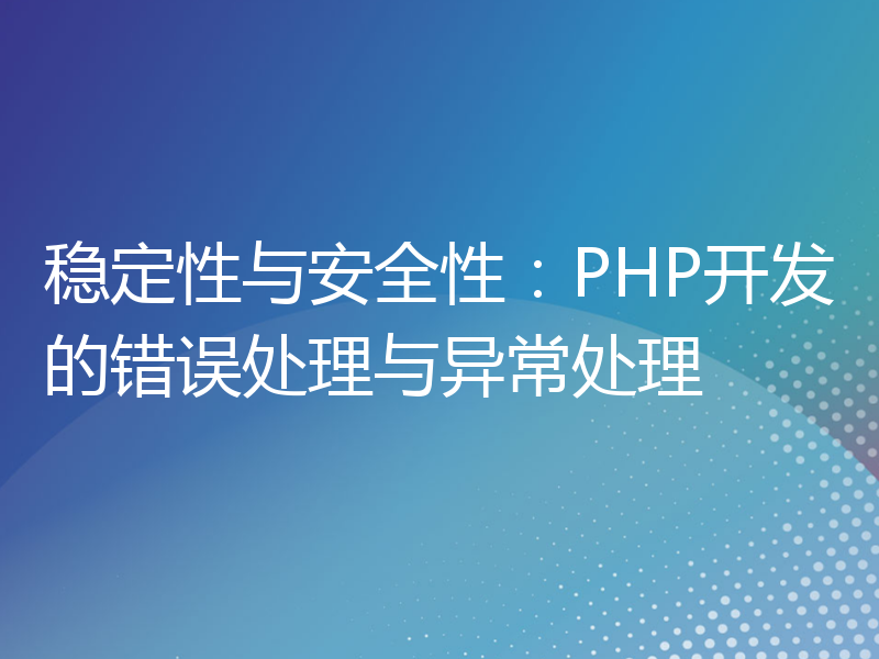 稳定性与安全性：PHP开发的错误处理与异常处理