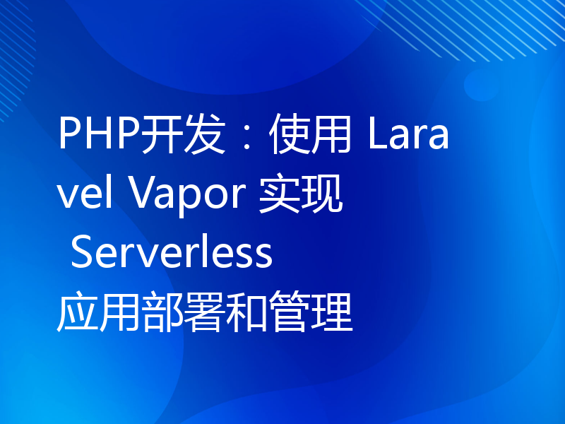 PHP开发：使用 Laravel Vapor 实现 Serverless 应用部署和管理