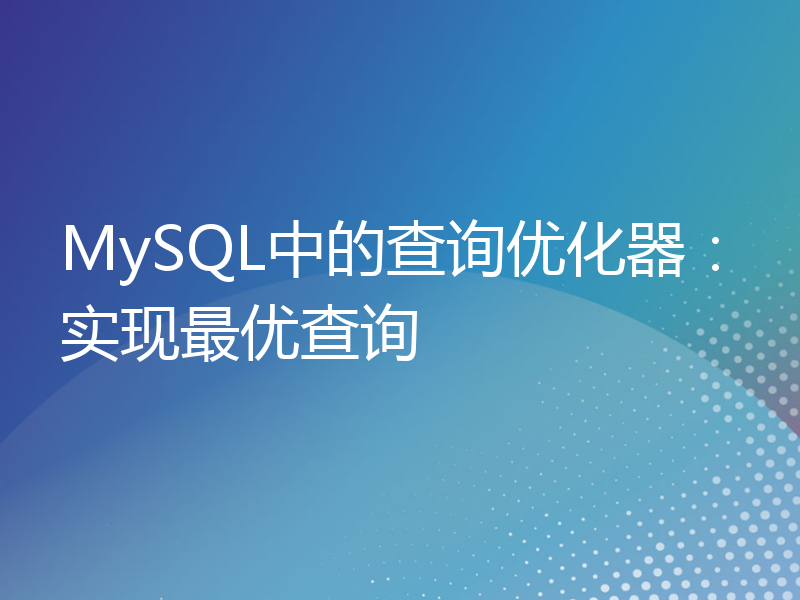 MySQL中的查询优化器：实现最优查询