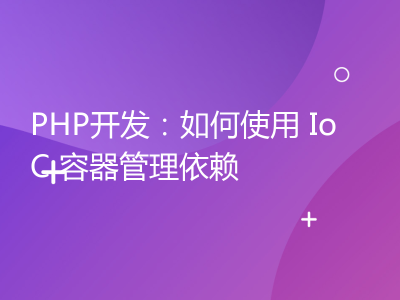 PHP开发：如何使用 IoC 容器管理依赖