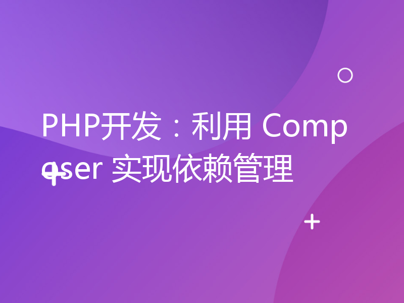 PHP开发：利用 Composer 实现依赖管理