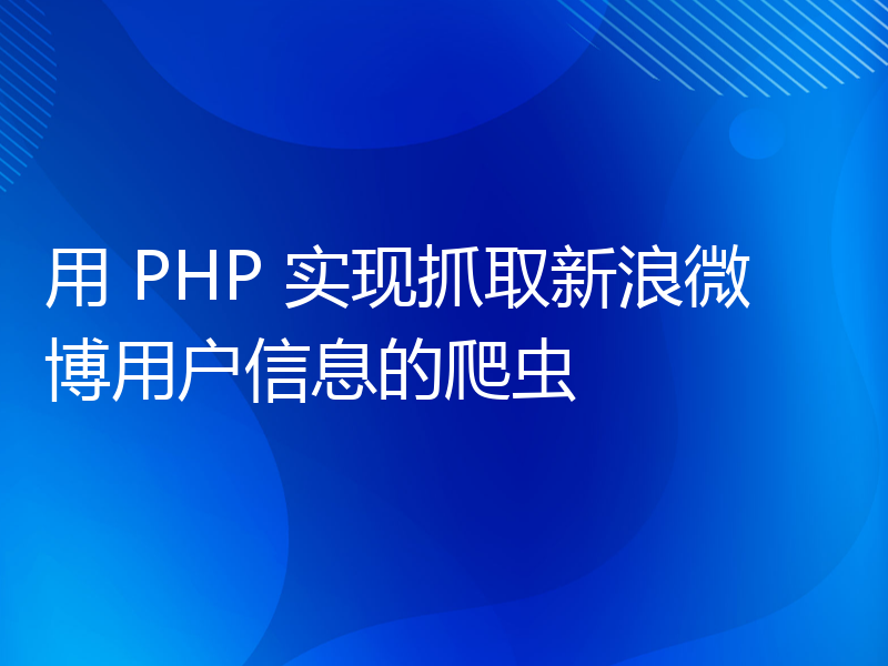 用 PHP 实现抓取新浪微博用户信息的爬虫