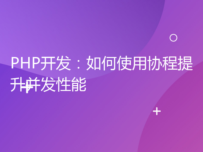 PHP开发：如何使用协程提升并发性能