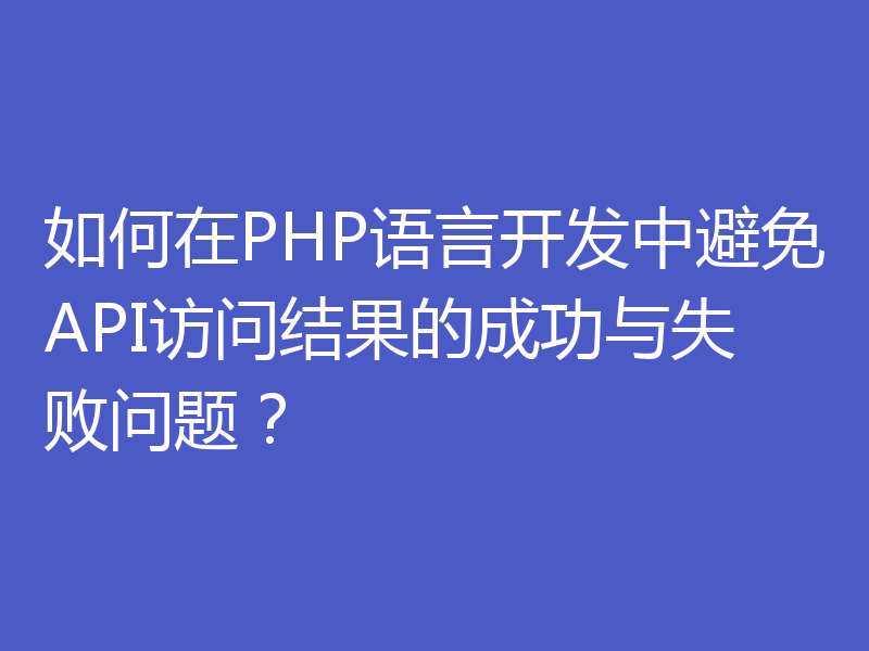 如何在PHP语言开发中避免API访问结果的成功与失败问题？