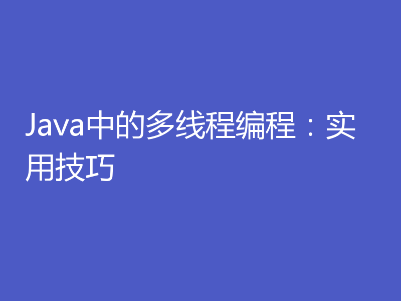 Java中的多线程编程：实用技巧