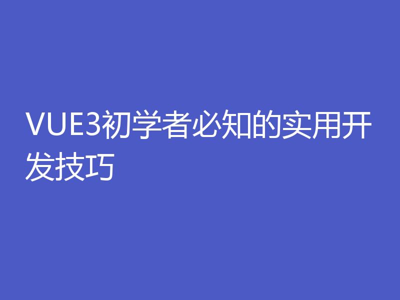 VUE3初学者必知的实用开发技巧