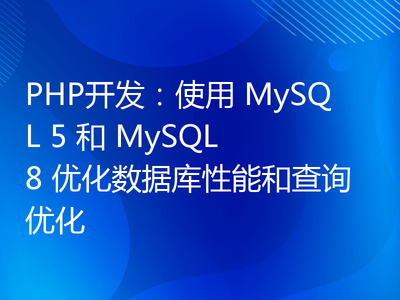 PHP开发：使用 MySQL 5 和 MySQL 8 优化数据库性能和查询优化