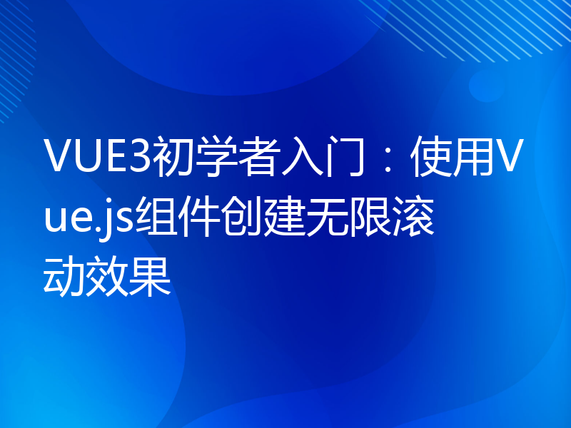 VUE3初学者入门：使用Vue.js组件创建无限滚动效果