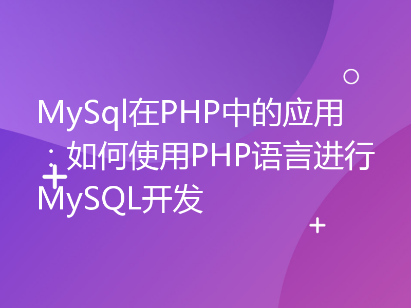 MySql在PHP中的应用：如何使用PHP语言进行MySQL开发