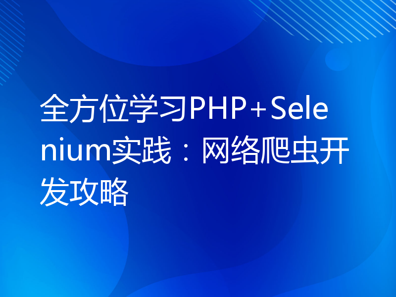 全方位学习PHP+Selenium实践：网络爬虫开发攻略