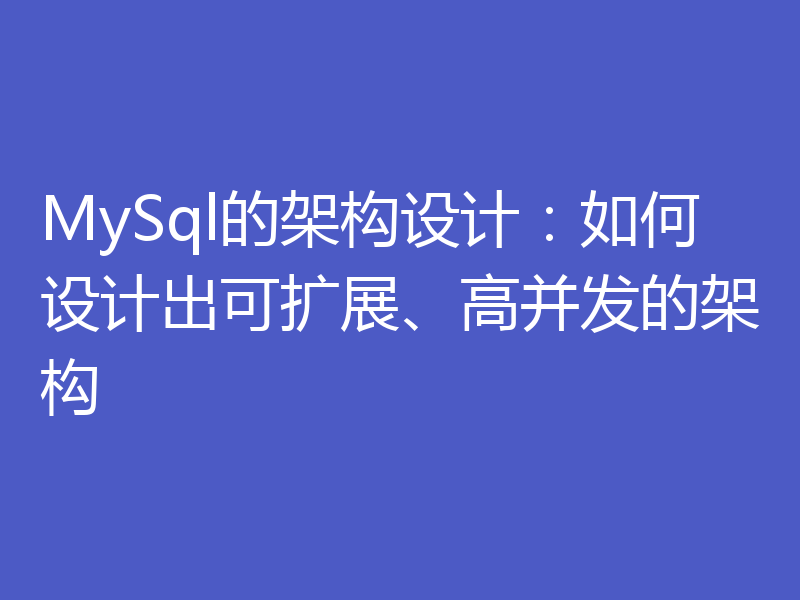 MySql的架构设计：如何设计出可扩展、高并发的架构