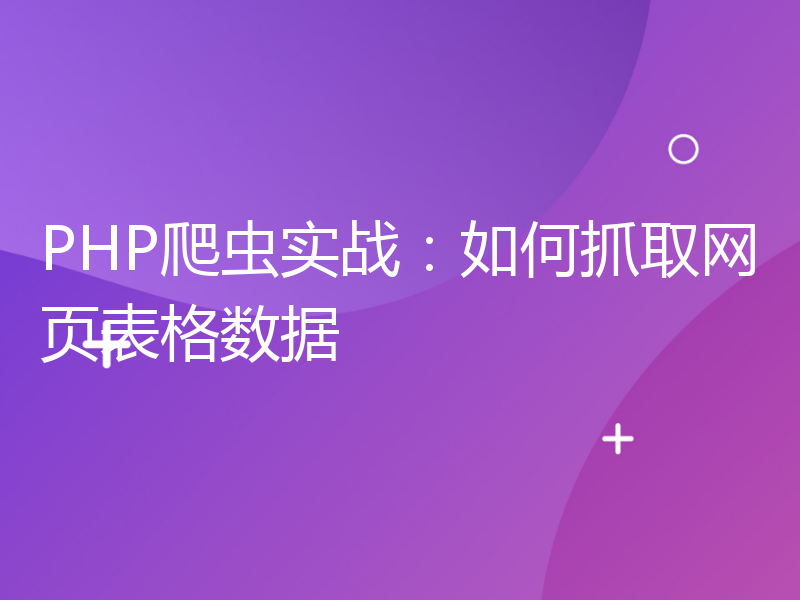 PHP爬虫实战：如何抓取网页表格数据