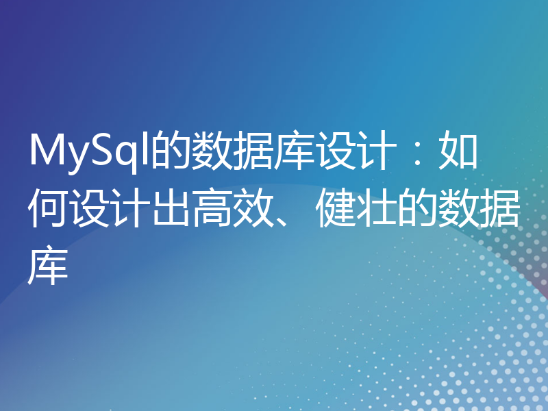 MySql的数据库设计：如何设计出高效、健壮的数据库