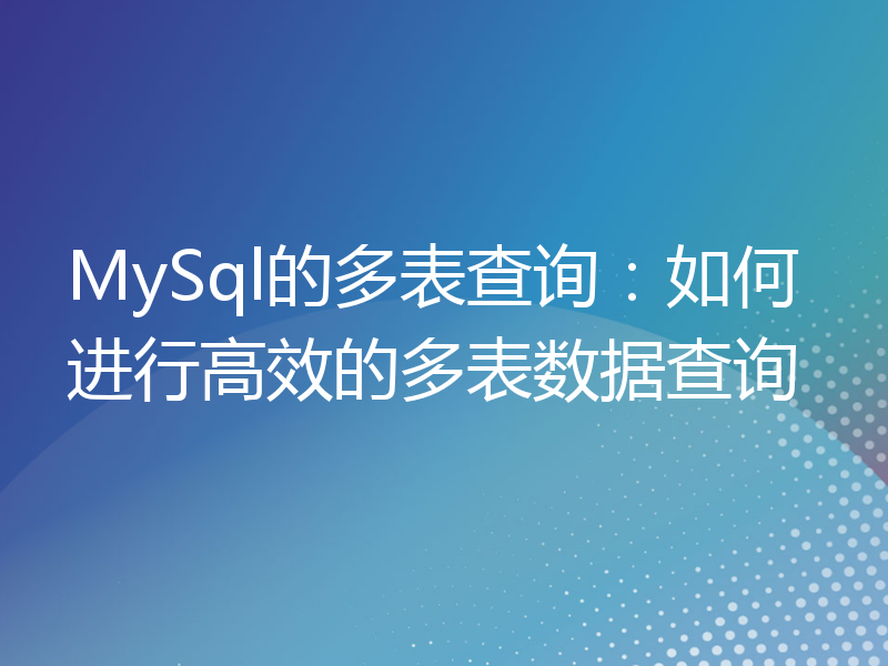 MySql的多表查询：如何进行高效的多表数据查询