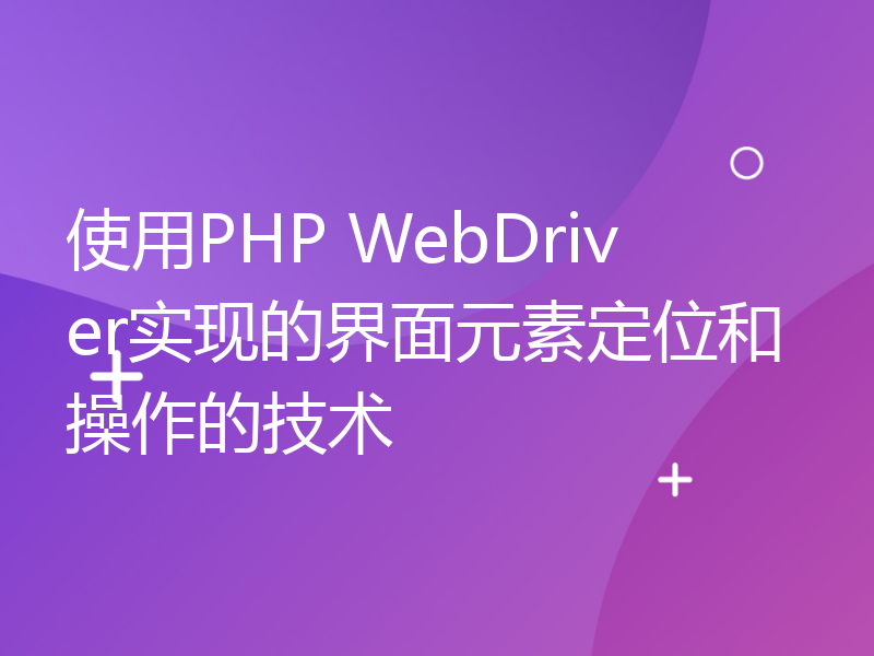 使用PHP WebDriver实现的界面元素定位和操作的技术