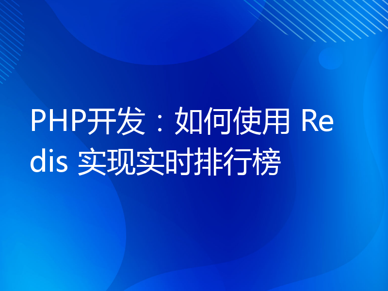 PHP开发：如何使用 Redis 实现实时排行榜