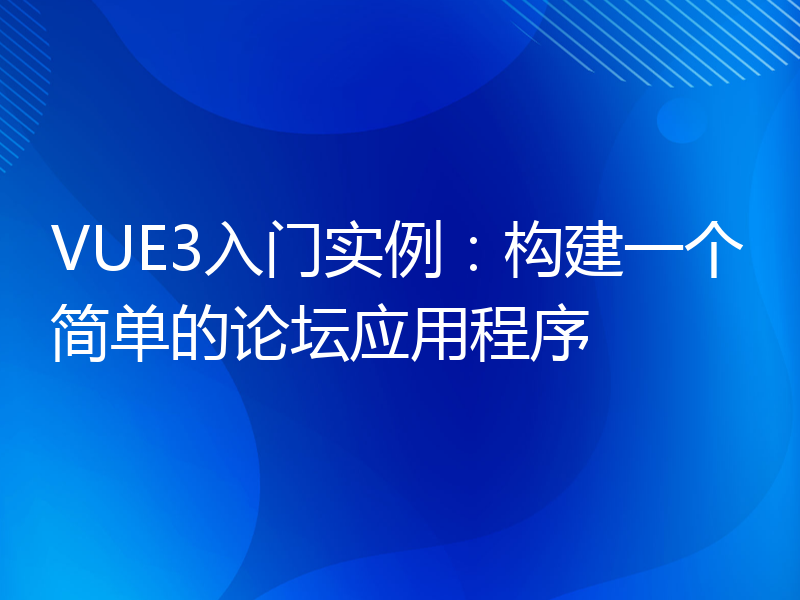 VUE3入门实例：构建一个简单的论坛应用程序