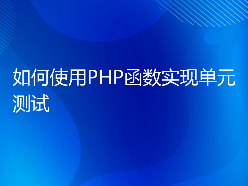 如何使用PHP函数实现单元测试