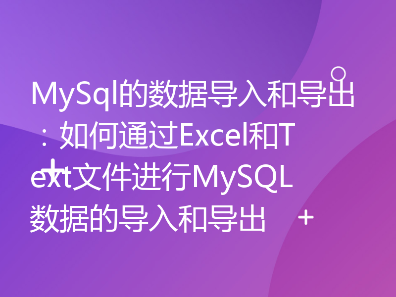 MySql的数据导入和导出：如何通过Excel和Text文件进行MySQL数据的导入和导出