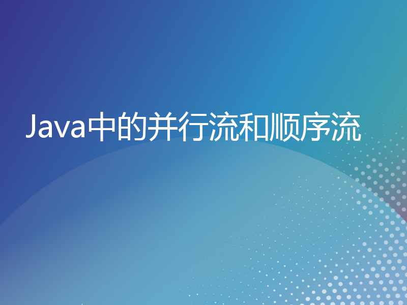 Java中的并行流和顺序流