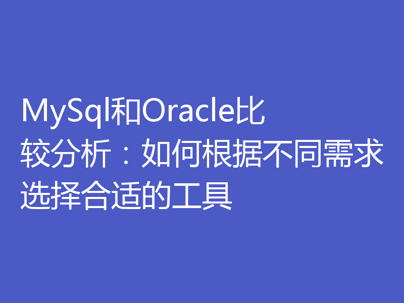 MySql和Oracle比较分析：如何根据不同需求选择合适的工具