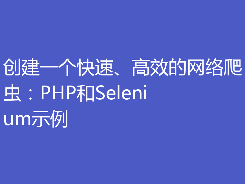 创建一个快速、高效的网络爬虫：PHP和Selenium示例