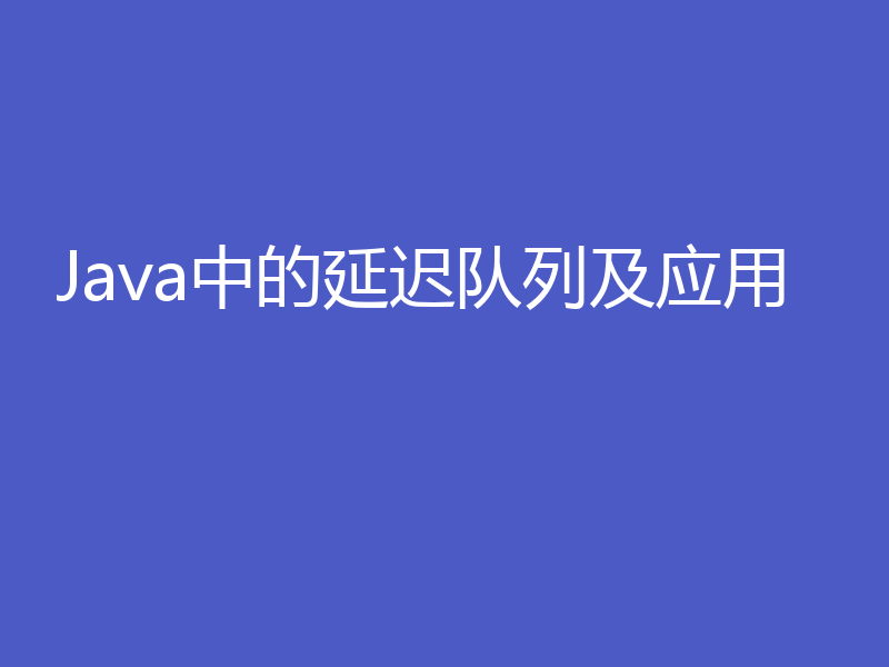 Java中的延迟队列及应用