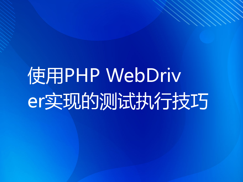 使用PHP WebDriver实现的测试执行技巧