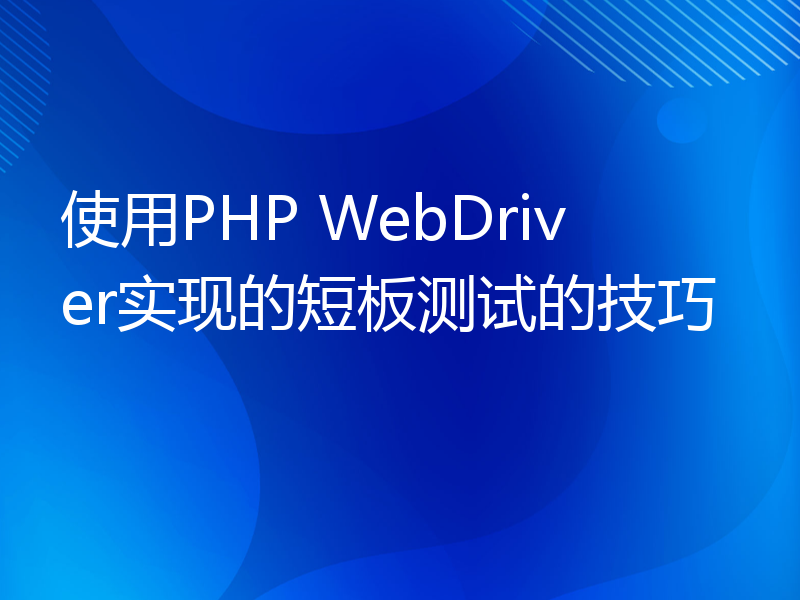 使用PHP WebDriver实现的短板测试的技巧