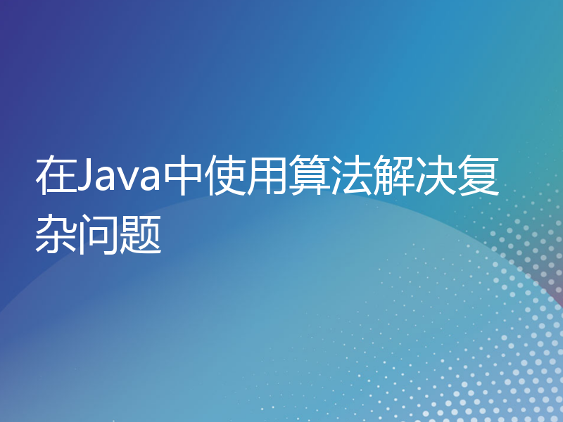 在Java中使用算法解决复杂问题