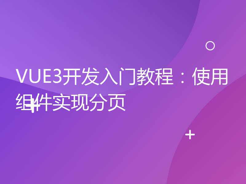 VUE3开发入门教程：使用组件实现分页