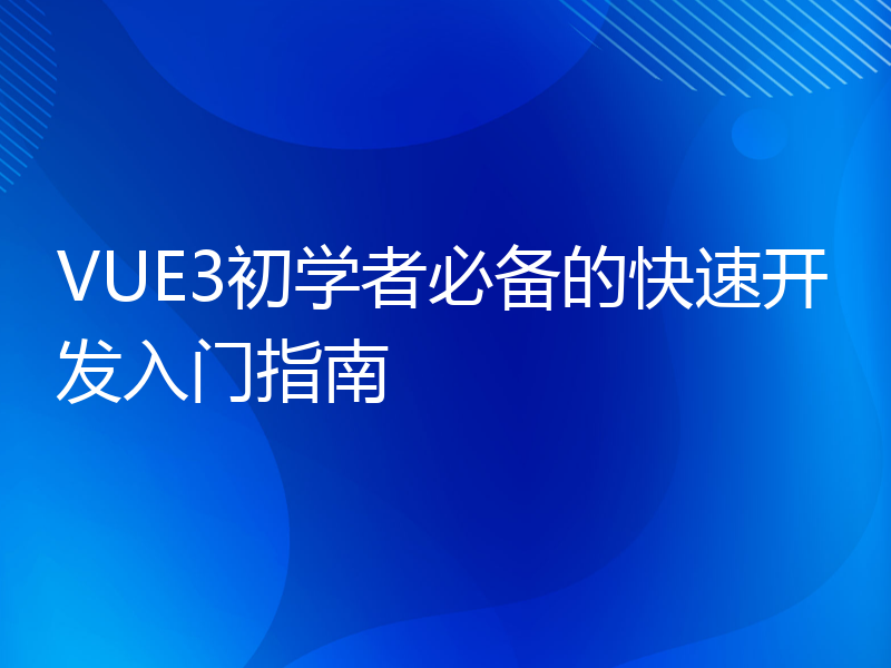 VUE3初学者必备的快速开发入门指南