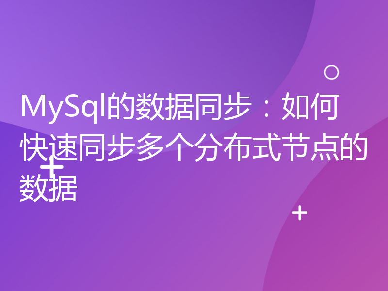 MySql的数据同步：如何快速同步多个分布式节点的数据