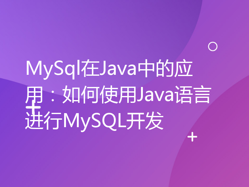 MySql在Java中的应用：如何使用Java语言进行MySQL开发