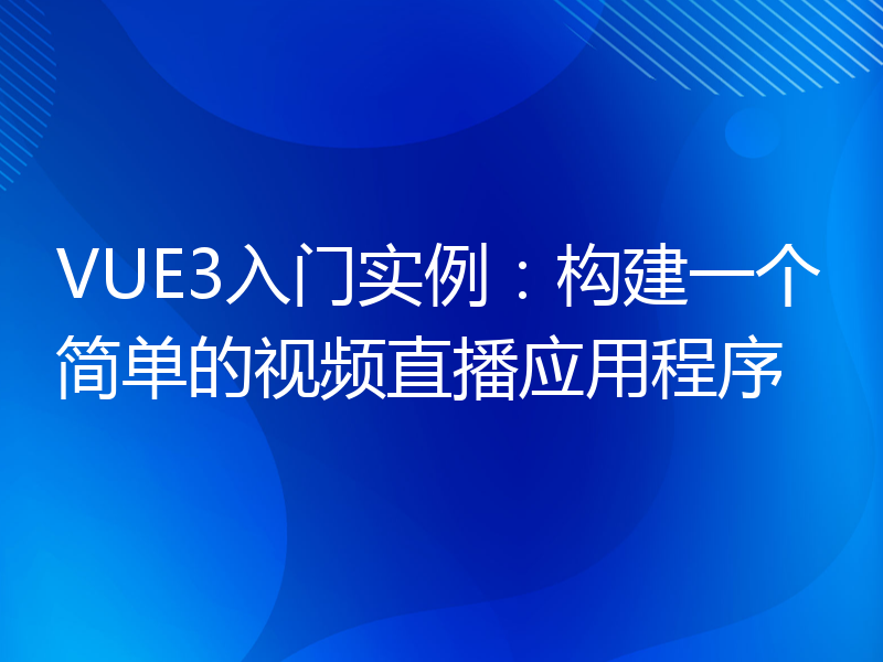 VUE3入门实例：构建一个简单的视频直播应用程序