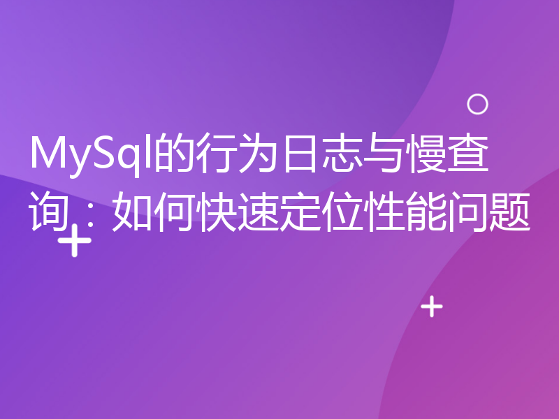 MySql的行为日志与慢查询：如何快速定位性能问题