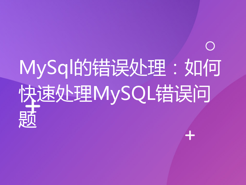 MySql的错误处理：如何快速处理MySQL错误问题