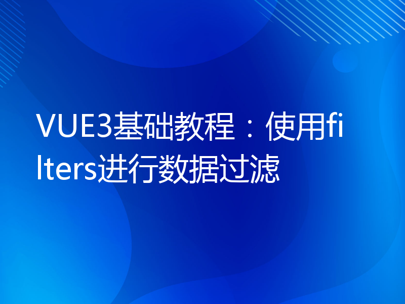 VUE3基础教程：使用filters进行数据过滤