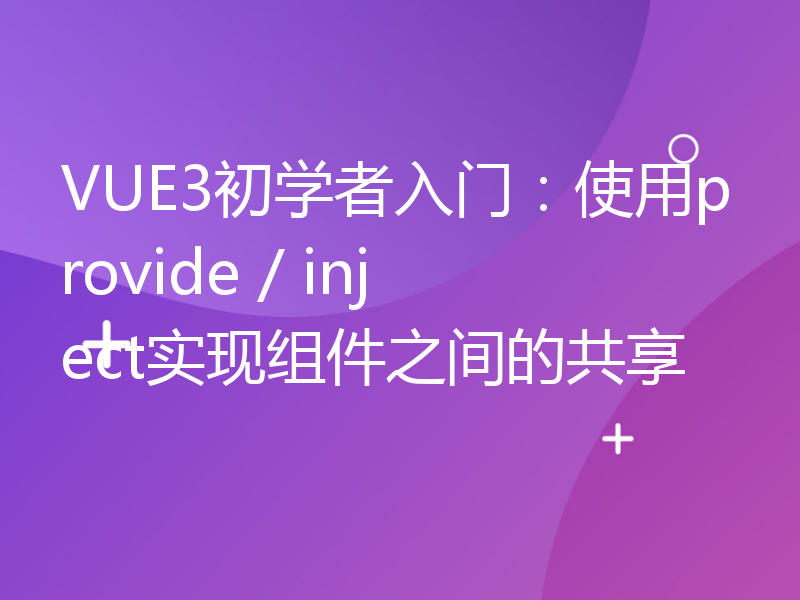 VUE3初学者入门：使用provide / inject实现组件之间的共享