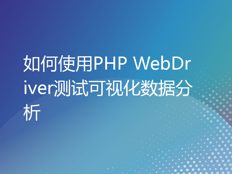 如何使用PHP WebDriver测试可视化数据分析