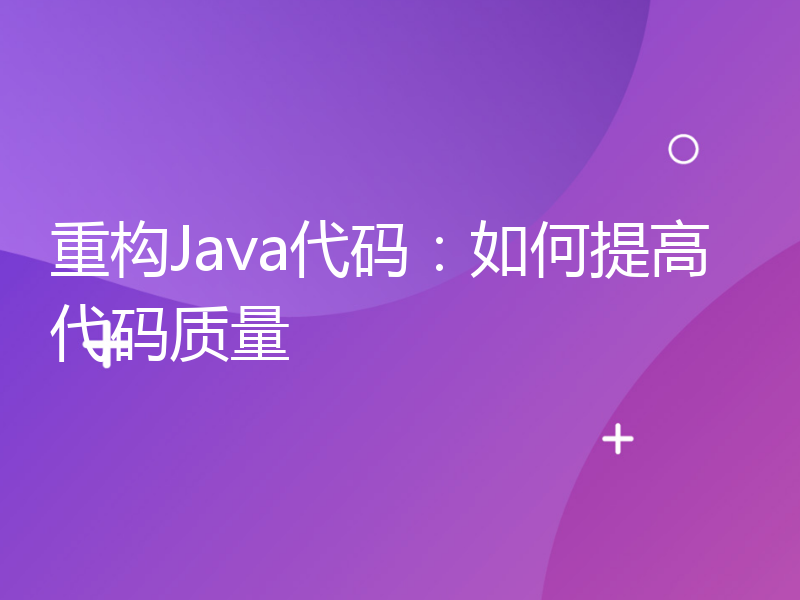 重构Java代码：如何提高代码质量