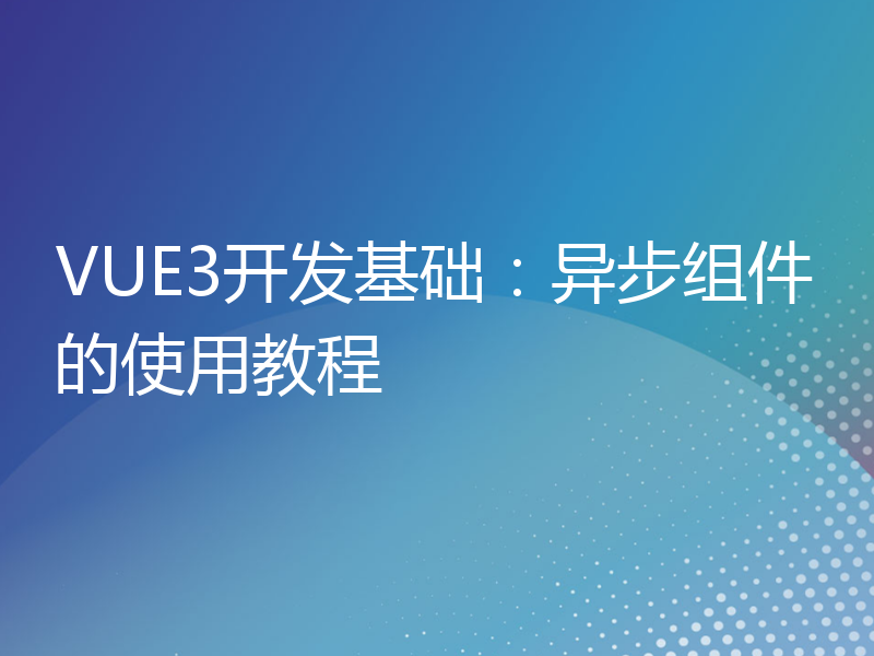 VUE3开发基础：异步组件的使用教程