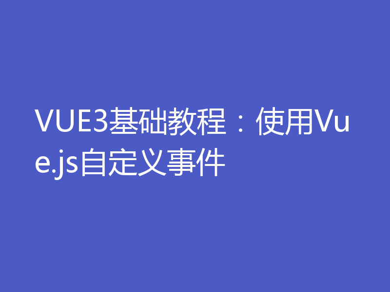 VUE3基础教程：使用Vue.js自定义事件