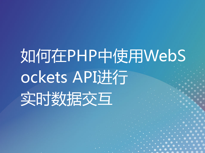 如何在PHP中使用WebSockets API进行实时数据交互