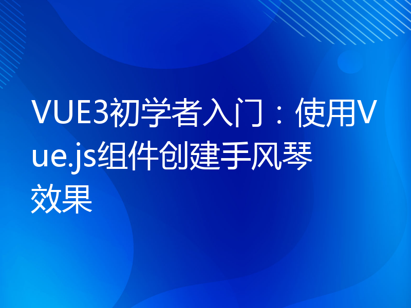 VUE3初学者入门：使用Vue.js组件创建手风琴效果