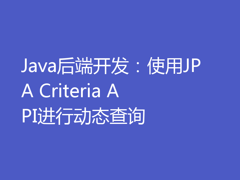 Java后端开发：使用JPA Criteria API进行动态查询