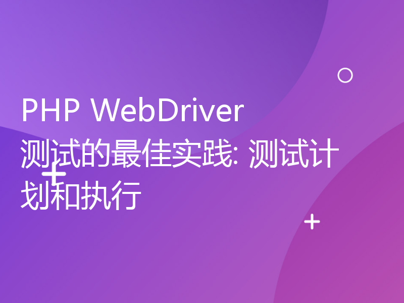 PHP WebDriver测试的最佳实践: 测试计划和执行