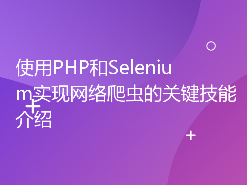 使用PHP和Selenium实现网络爬虫的关键技能介绍